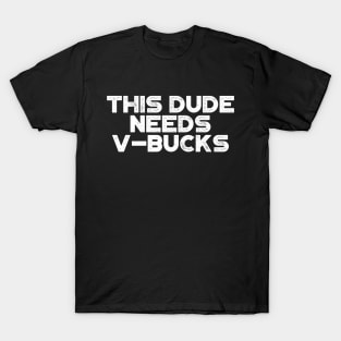 This Dude Needs V-Bucks White Funny T-Shirt